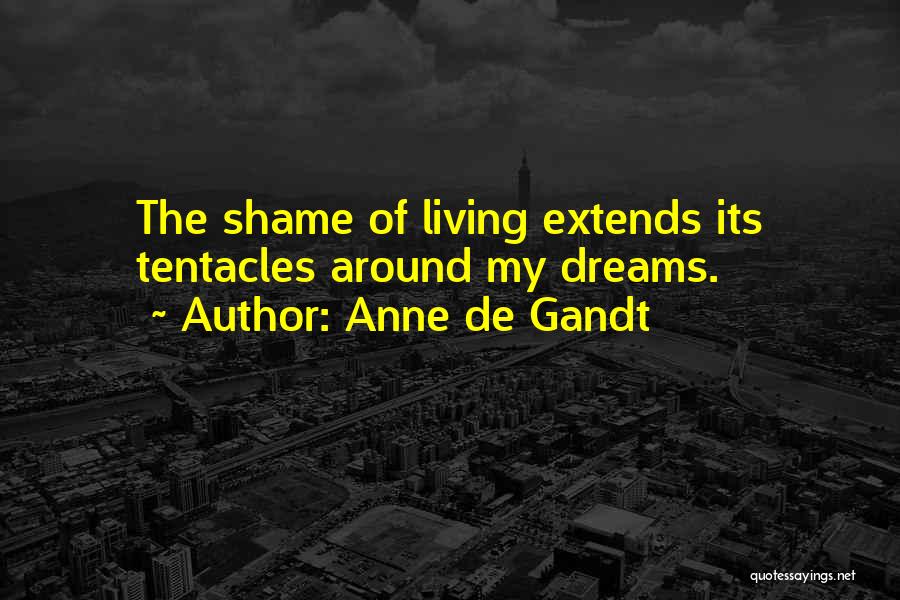 Anne De Gandt Quotes: The Shame Of Living Extends Its Tentacles Around My Dreams.
