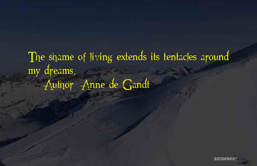 Anne De Gandt Quotes: The Shame Of Living Extends Its Tentacles Around My Dreams.