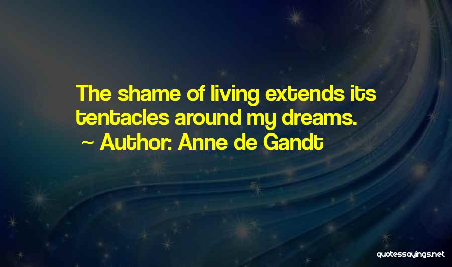 Anne De Gandt Quotes: The Shame Of Living Extends Its Tentacles Around My Dreams.