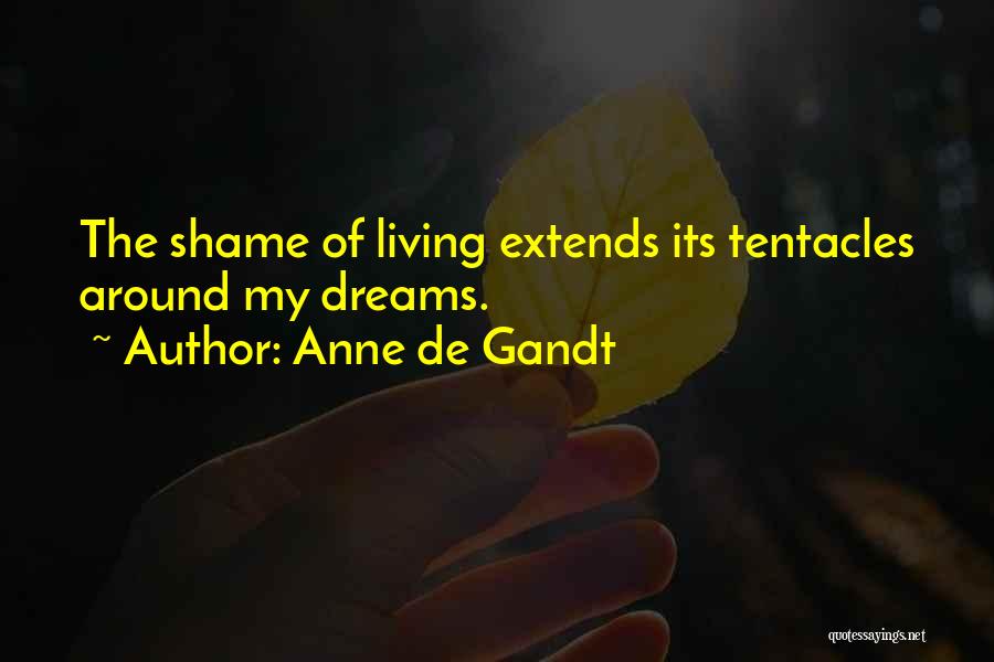 Anne De Gandt Quotes: The Shame Of Living Extends Its Tentacles Around My Dreams.