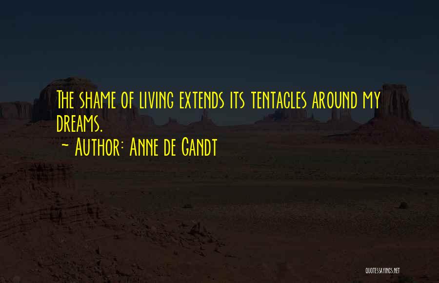 Anne De Gandt Quotes: The Shame Of Living Extends Its Tentacles Around My Dreams.