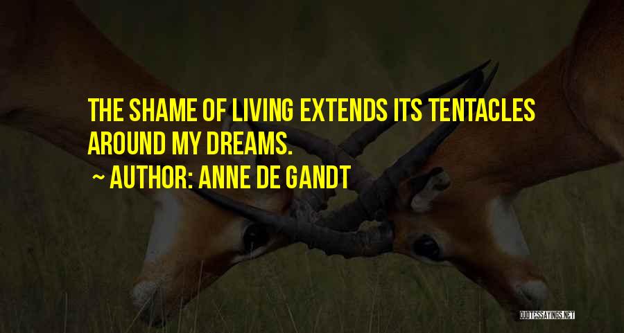 Anne De Gandt Quotes: The Shame Of Living Extends Its Tentacles Around My Dreams.