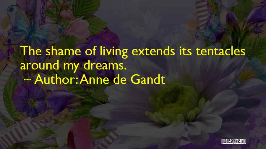 Anne De Gandt Quotes: The Shame Of Living Extends Its Tentacles Around My Dreams.