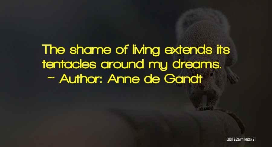 Anne De Gandt Quotes: The Shame Of Living Extends Its Tentacles Around My Dreams.