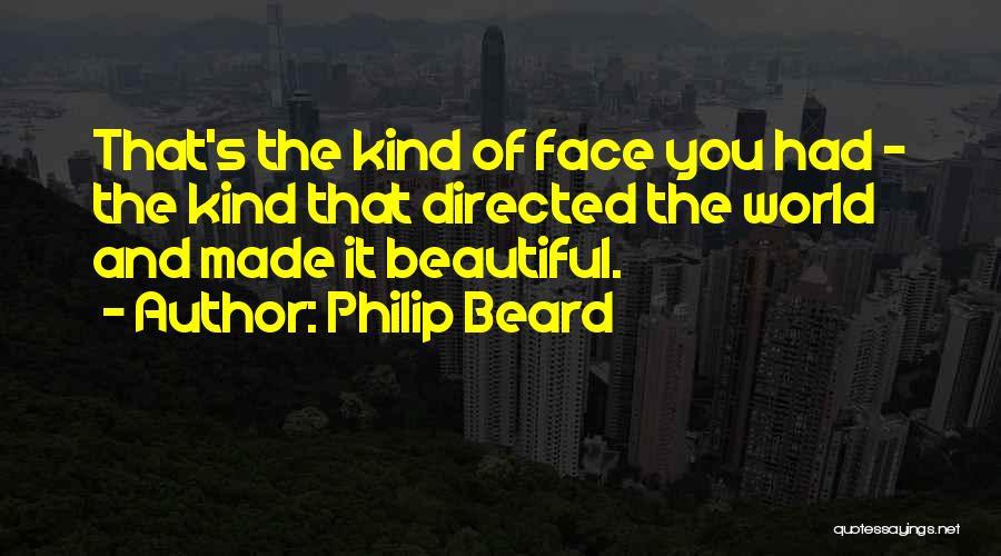 Philip Beard Quotes: That's The Kind Of Face You Had - The Kind That Directed The World And Made It Beautiful.