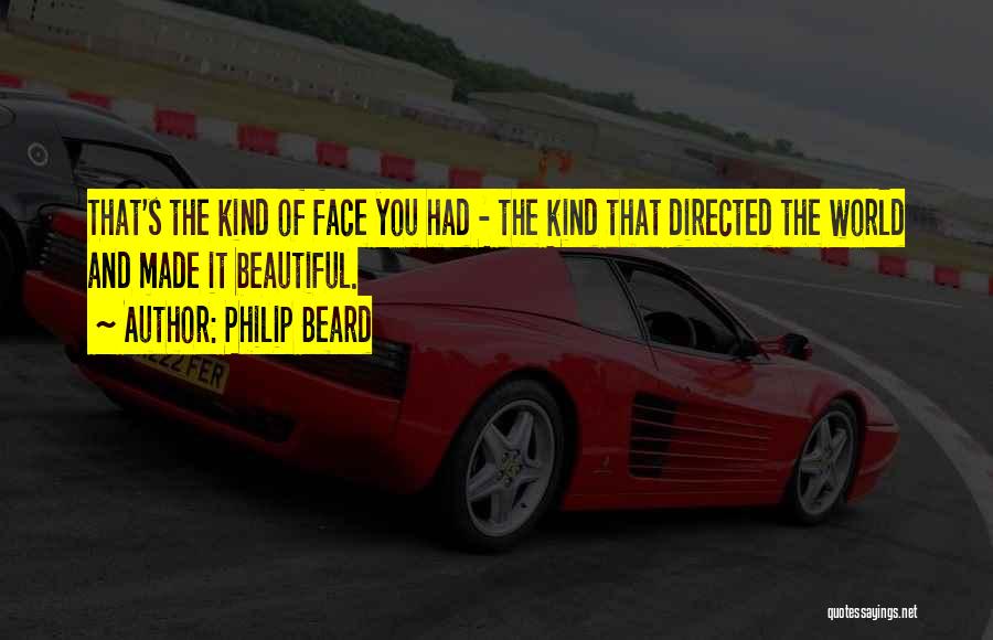 Philip Beard Quotes: That's The Kind Of Face You Had - The Kind That Directed The World And Made It Beautiful.