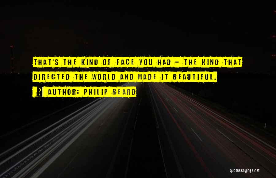 Philip Beard Quotes: That's The Kind Of Face You Had - The Kind That Directed The World And Made It Beautiful.
