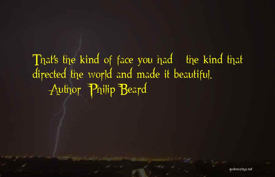 Philip Beard Quotes: That's The Kind Of Face You Had - The Kind That Directed The World And Made It Beautiful.