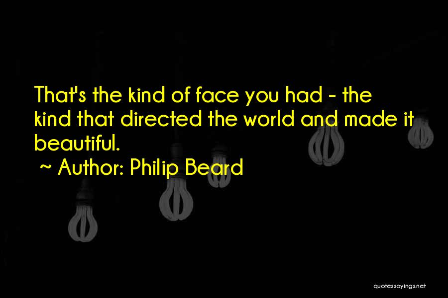 Philip Beard Quotes: That's The Kind Of Face You Had - The Kind That Directed The World And Made It Beautiful.
