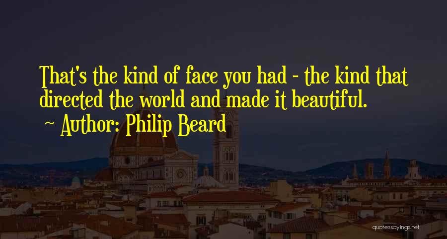 Philip Beard Quotes: That's The Kind Of Face You Had - The Kind That Directed The World And Made It Beautiful.