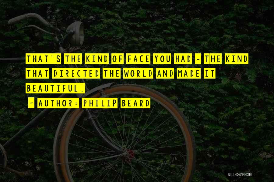 Philip Beard Quotes: That's The Kind Of Face You Had - The Kind That Directed The World And Made It Beautiful.