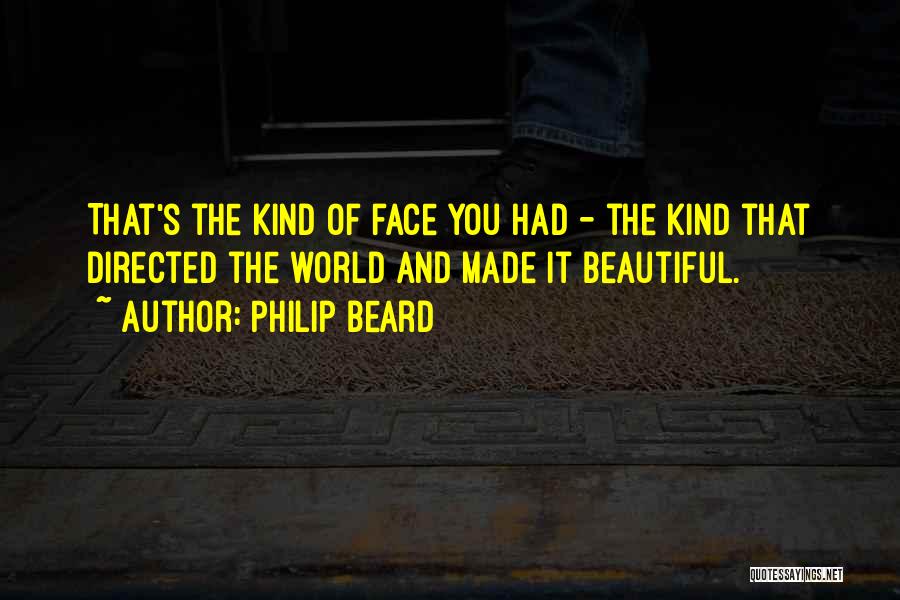 Philip Beard Quotes: That's The Kind Of Face You Had - The Kind That Directed The World And Made It Beautiful.
