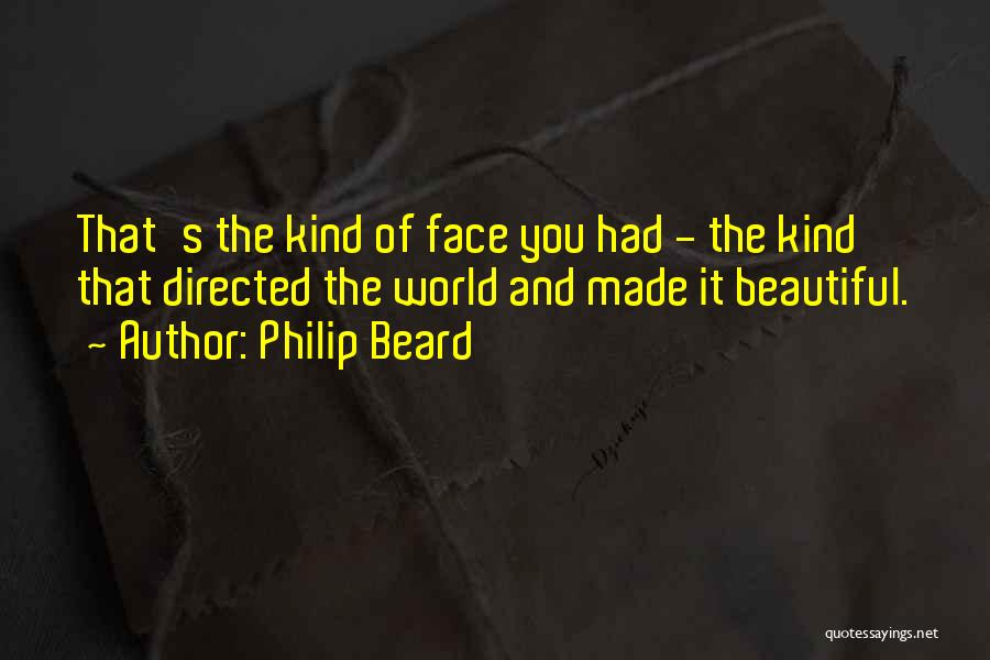 Philip Beard Quotes: That's The Kind Of Face You Had - The Kind That Directed The World And Made It Beautiful.