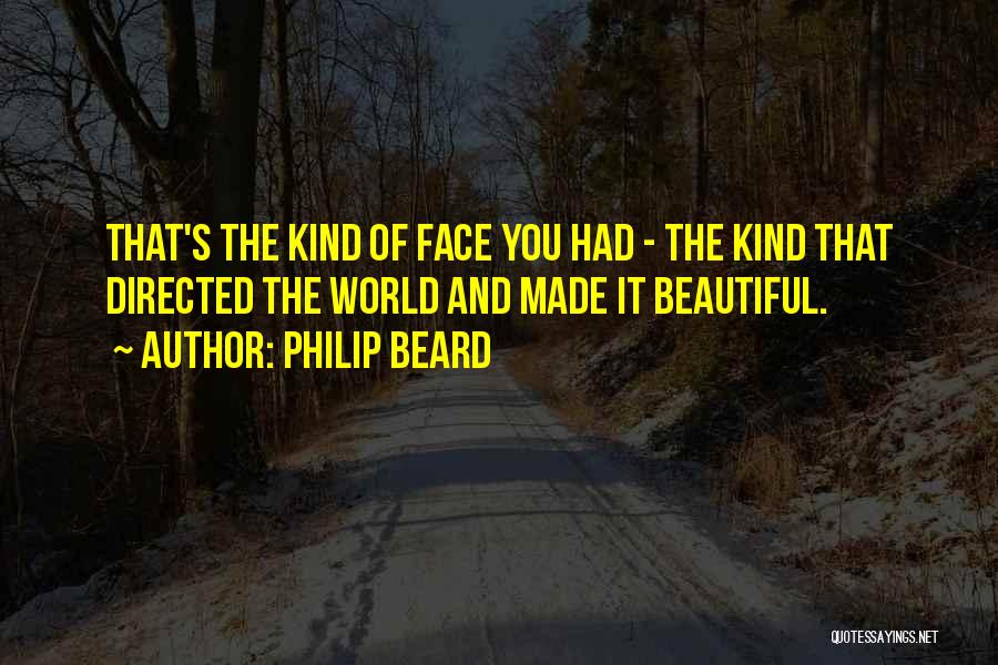 Philip Beard Quotes: That's The Kind Of Face You Had - The Kind That Directed The World And Made It Beautiful.