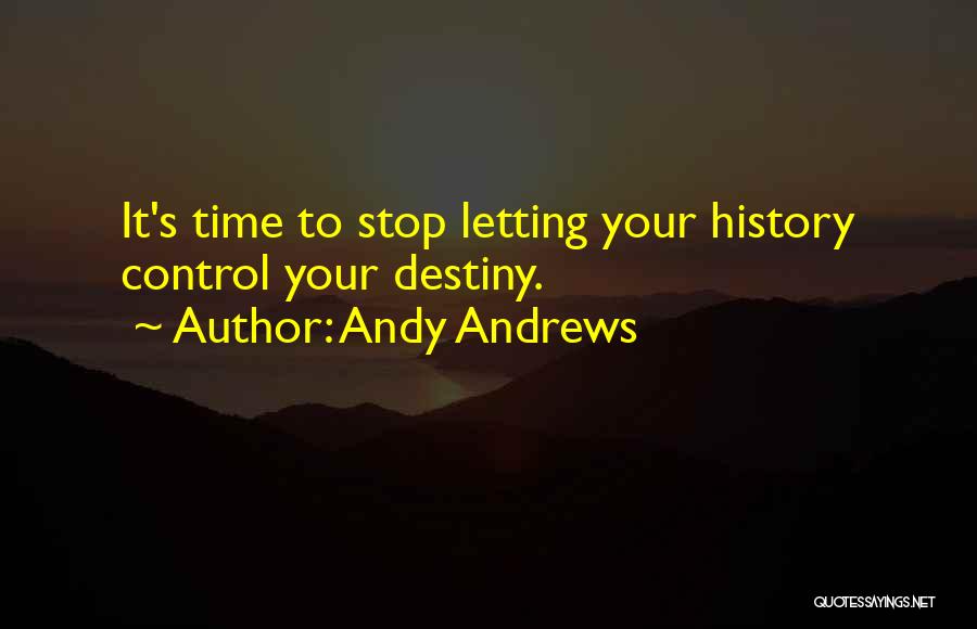 Andy Andrews Quotes: It's Time To Stop Letting Your History Control Your Destiny.