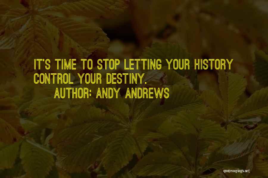 Andy Andrews Quotes: It's Time To Stop Letting Your History Control Your Destiny.