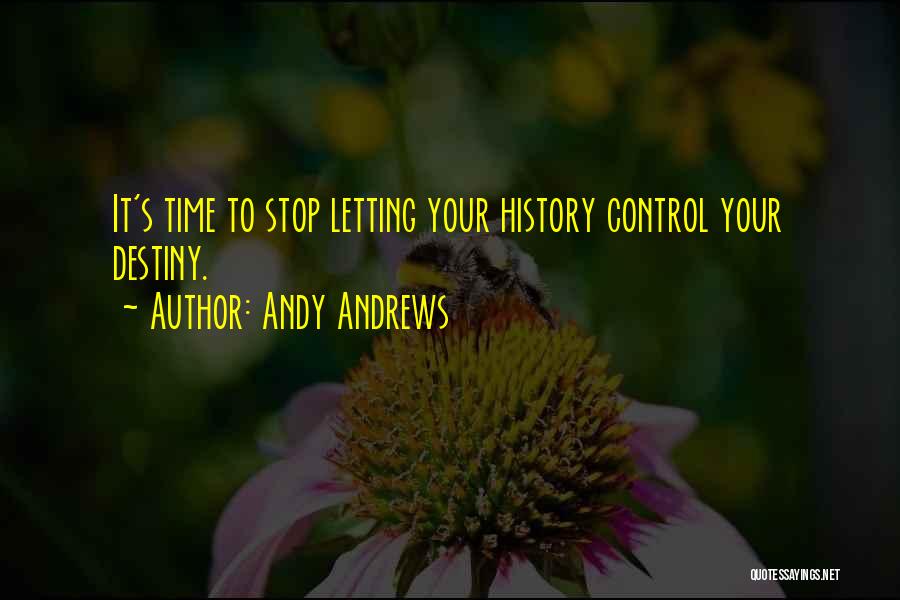 Andy Andrews Quotes: It's Time To Stop Letting Your History Control Your Destiny.