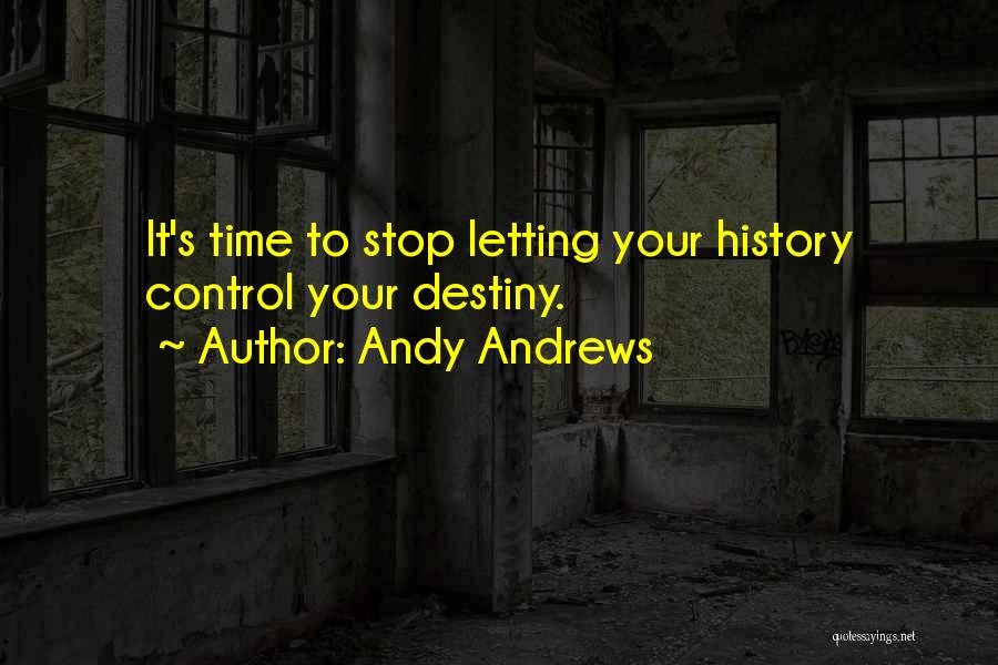 Andy Andrews Quotes: It's Time To Stop Letting Your History Control Your Destiny.