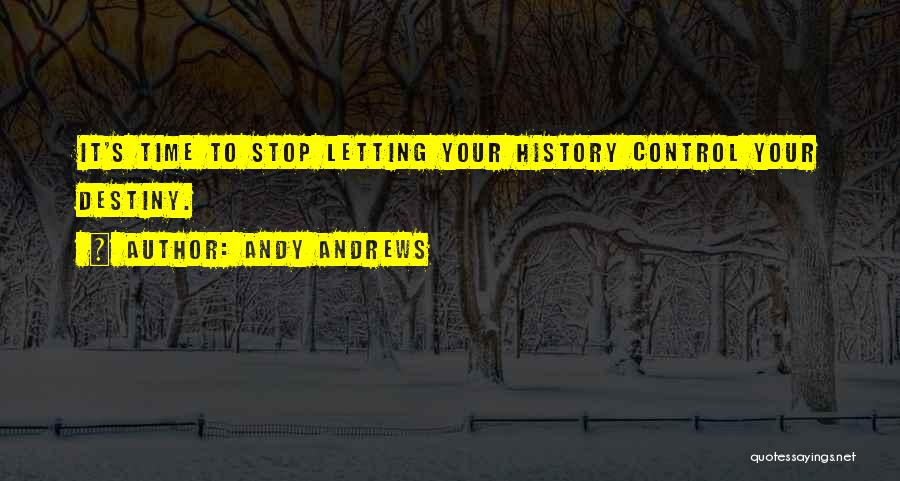 Andy Andrews Quotes: It's Time To Stop Letting Your History Control Your Destiny.