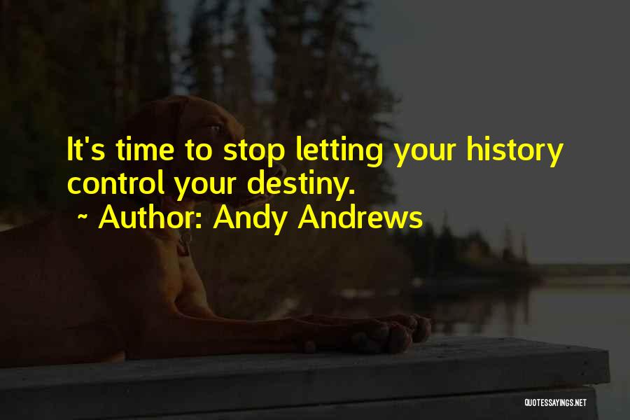 Andy Andrews Quotes: It's Time To Stop Letting Your History Control Your Destiny.