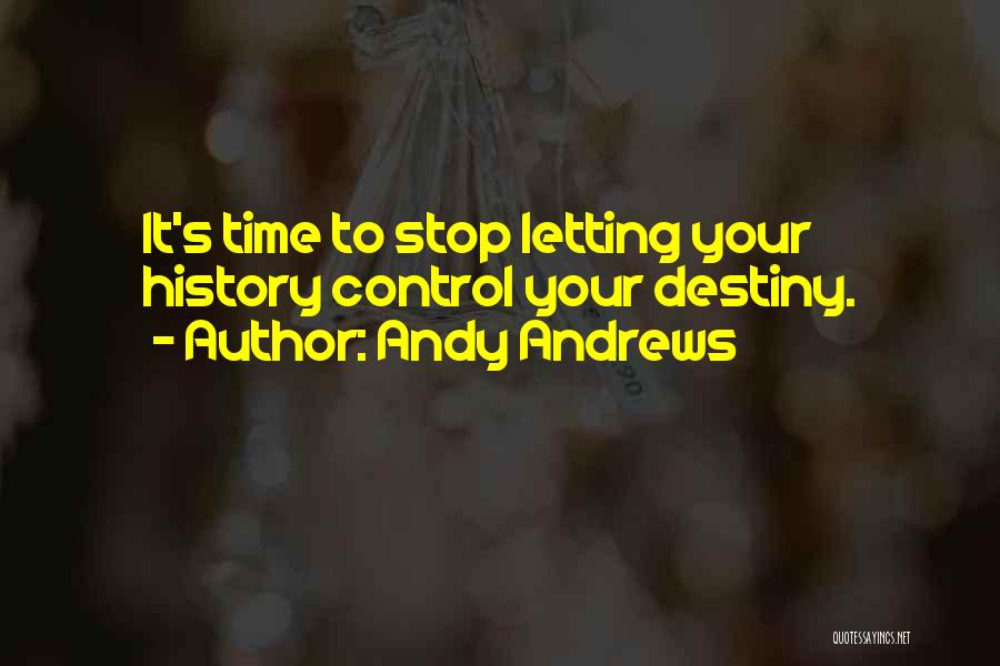 Andy Andrews Quotes: It's Time To Stop Letting Your History Control Your Destiny.