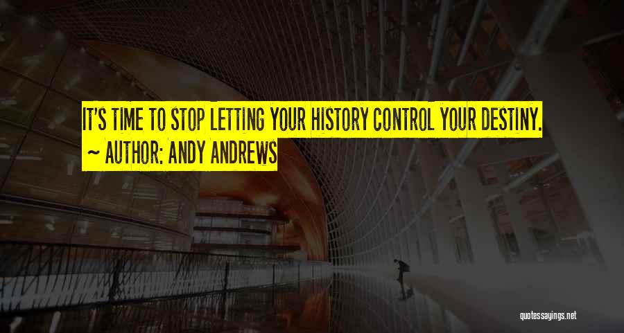 Andy Andrews Quotes: It's Time To Stop Letting Your History Control Your Destiny.