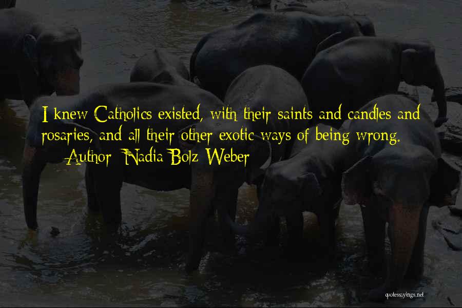 Nadia Bolz-Weber Quotes: I Knew Catholics Existed, With Their Saints And Candles And Rosaries, And All Their Other Exotic Ways Of Being Wrong.