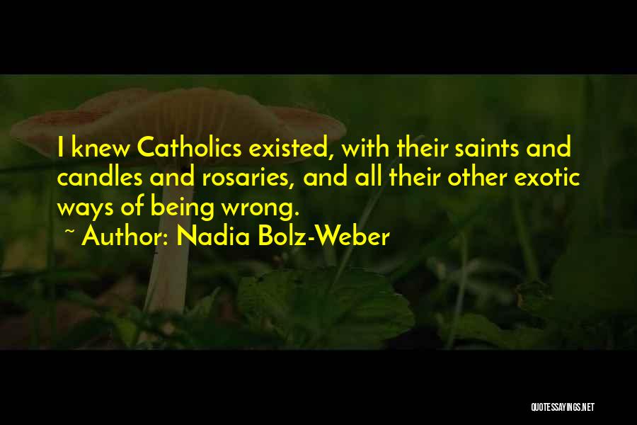 Nadia Bolz-Weber Quotes: I Knew Catholics Existed, With Their Saints And Candles And Rosaries, And All Their Other Exotic Ways Of Being Wrong.