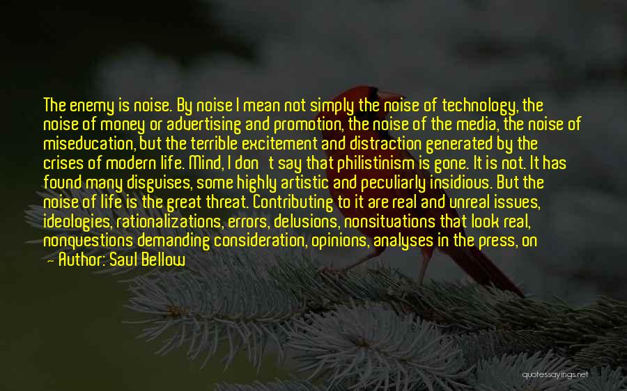 Saul Bellow Quotes: The Enemy Is Noise. By Noise I Mean Not Simply The Noise Of Technology, The Noise Of Money Or Advertising