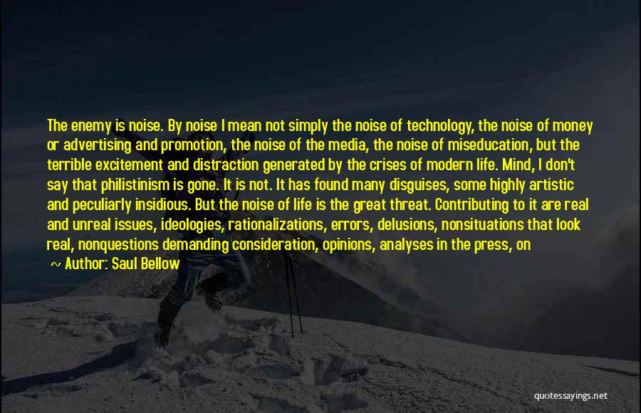 Saul Bellow Quotes: The Enemy Is Noise. By Noise I Mean Not Simply The Noise Of Technology, The Noise Of Money Or Advertising