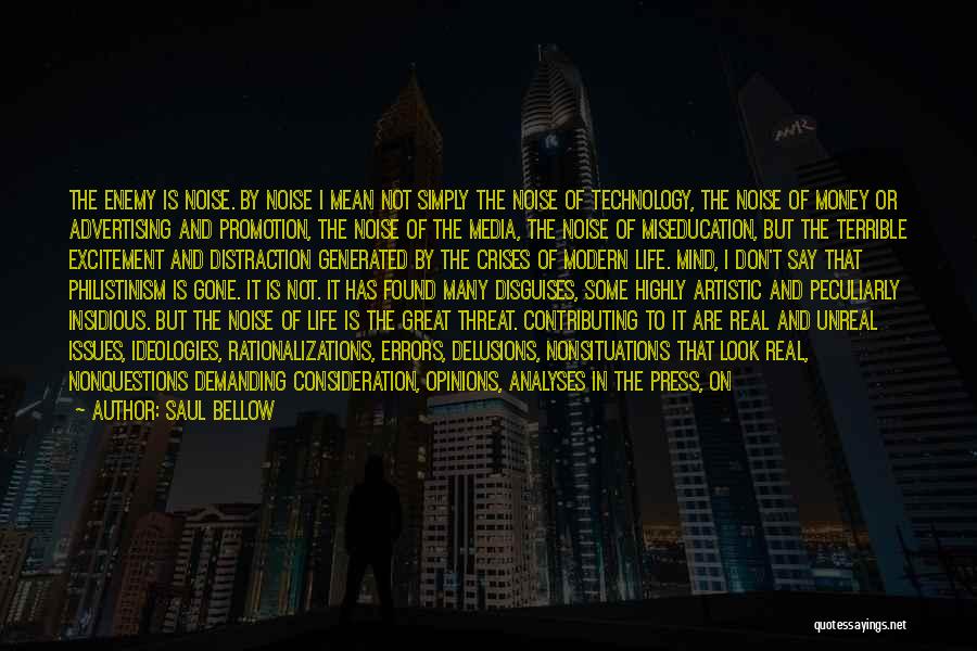 Saul Bellow Quotes: The Enemy Is Noise. By Noise I Mean Not Simply The Noise Of Technology, The Noise Of Money Or Advertising