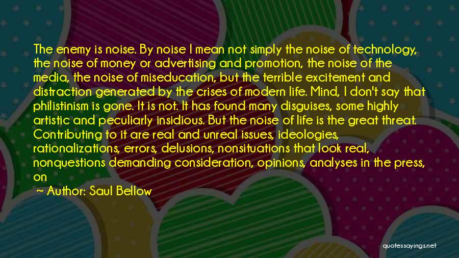 Saul Bellow Quotes: The Enemy Is Noise. By Noise I Mean Not Simply The Noise Of Technology, The Noise Of Money Or Advertising