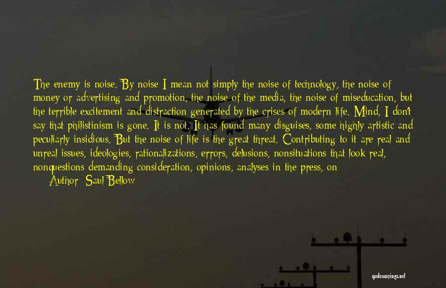 Saul Bellow Quotes: The Enemy Is Noise. By Noise I Mean Not Simply The Noise Of Technology, The Noise Of Money Or Advertising