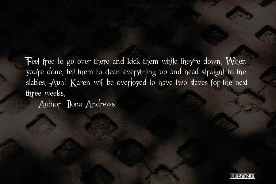 Ilona Andrews Quotes: Feel Free To Go Over There And Kick Them While They're Down. When You're Done, Tell Them To Clean Everything