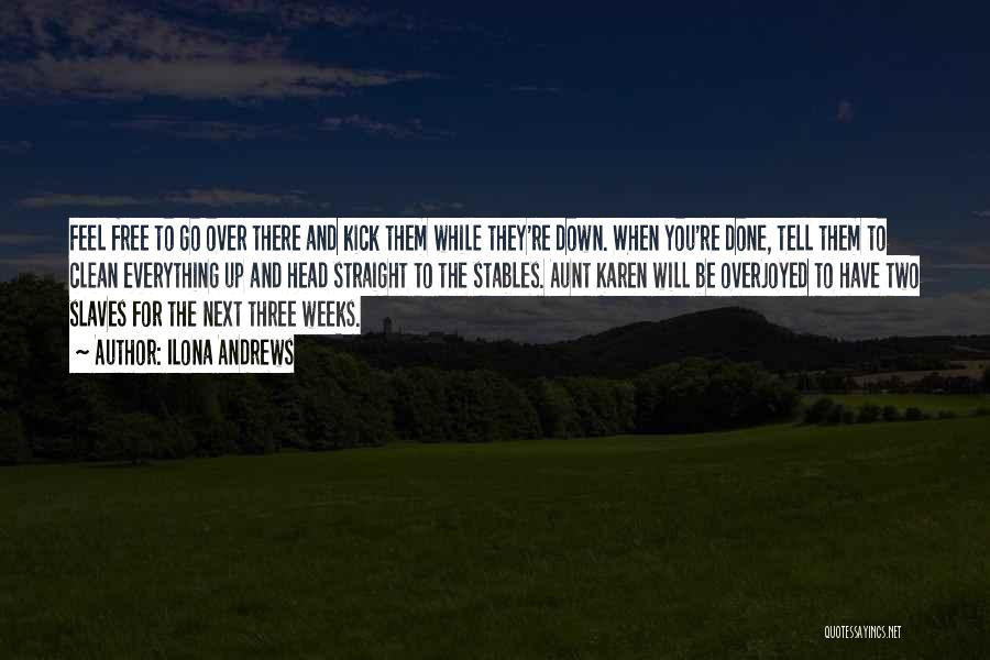 Ilona Andrews Quotes: Feel Free To Go Over There And Kick Them While They're Down. When You're Done, Tell Them To Clean Everything
