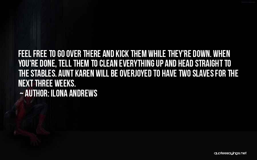 Ilona Andrews Quotes: Feel Free To Go Over There And Kick Them While They're Down. When You're Done, Tell Them To Clean Everything