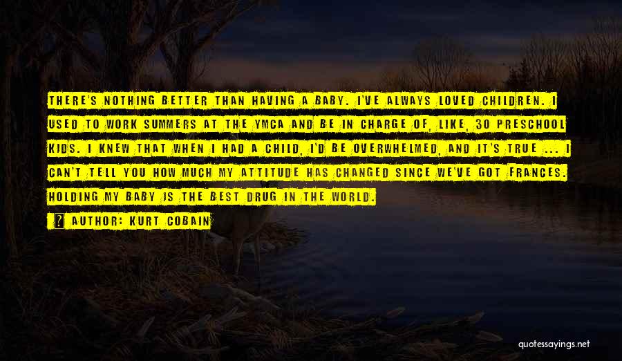 Kurt Cobain Quotes: There's Nothing Better Than Having A Baby. I've Always Loved Children. I Used To Work Summers At The Ymca And