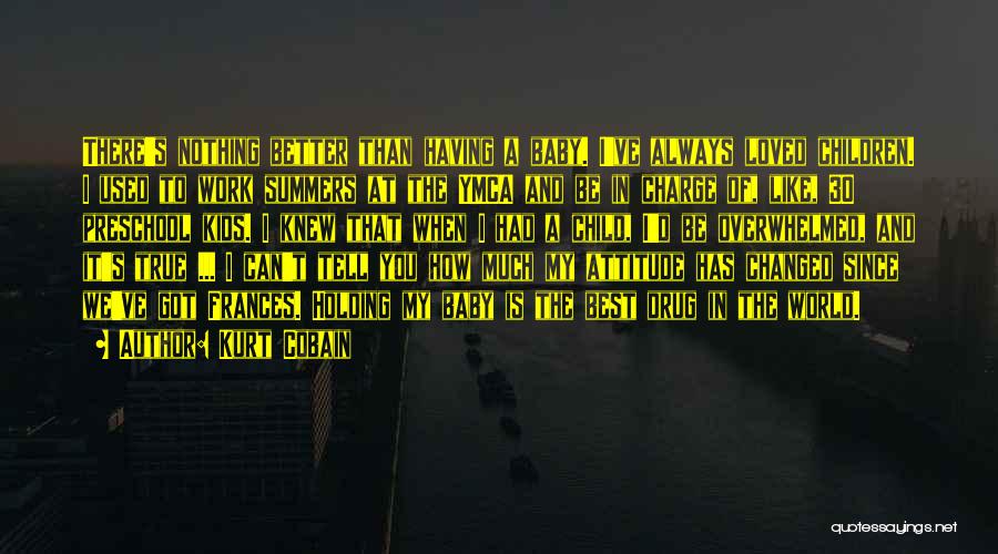 Kurt Cobain Quotes: There's Nothing Better Than Having A Baby. I've Always Loved Children. I Used To Work Summers At The Ymca And