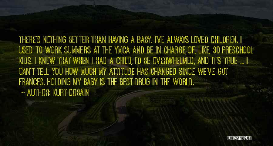 Kurt Cobain Quotes: There's Nothing Better Than Having A Baby. I've Always Loved Children. I Used To Work Summers At The Ymca And