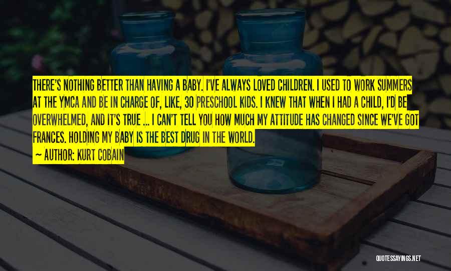 Kurt Cobain Quotes: There's Nothing Better Than Having A Baby. I've Always Loved Children. I Used To Work Summers At The Ymca And