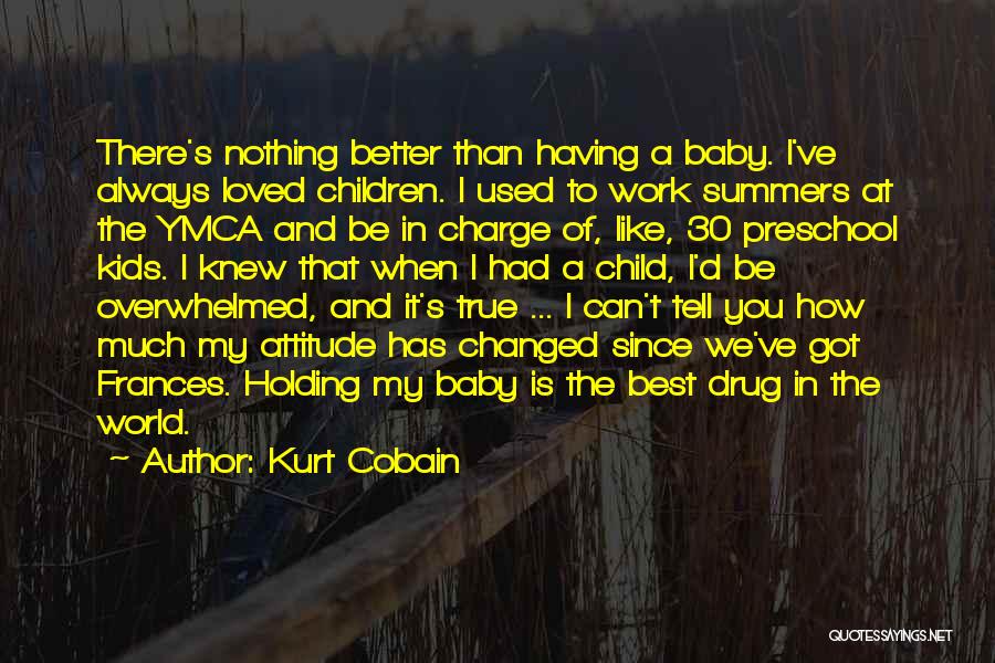 Kurt Cobain Quotes: There's Nothing Better Than Having A Baby. I've Always Loved Children. I Used To Work Summers At The Ymca And