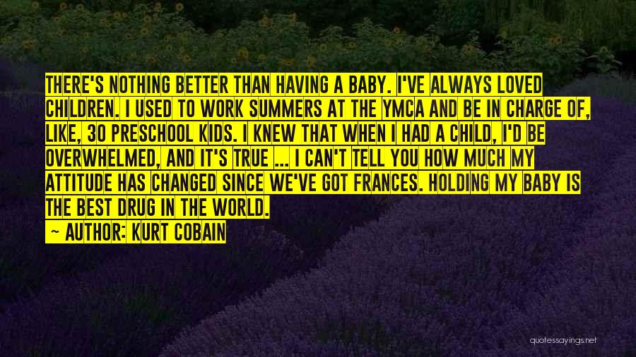 Kurt Cobain Quotes: There's Nothing Better Than Having A Baby. I've Always Loved Children. I Used To Work Summers At The Ymca And