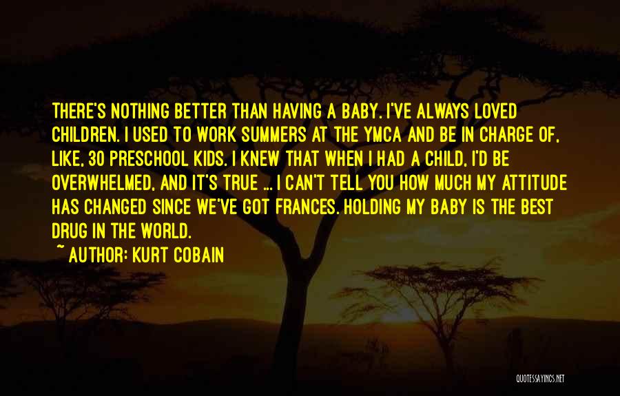 Kurt Cobain Quotes: There's Nothing Better Than Having A Baby. I've Always Loved Children. I Used To Work Summers At The Ymca And