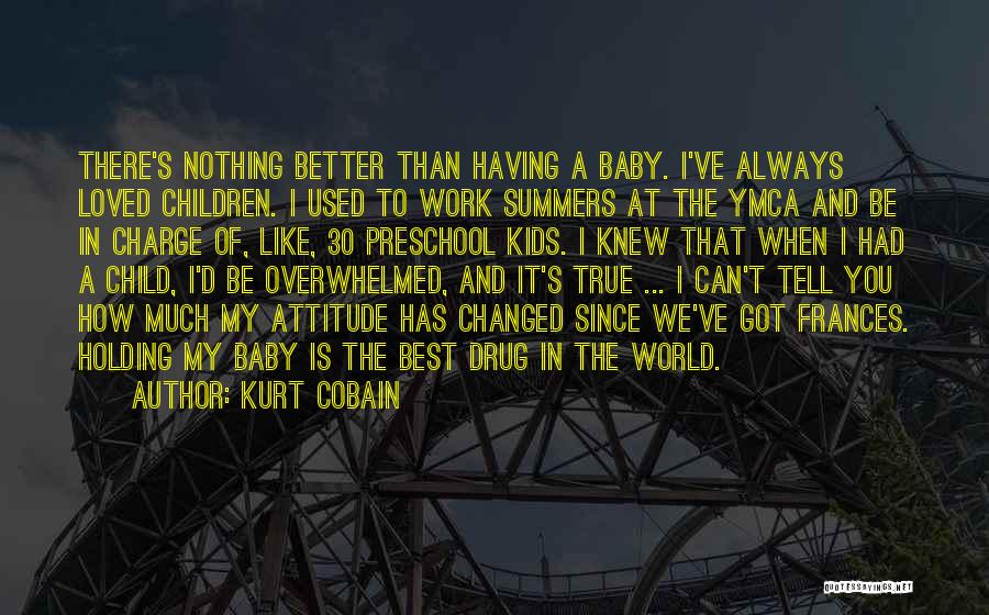 Kurt Cobain Quotes: There's Nothing Better Than Having A Baby. I've Always Loved Children. I Used To Work Summers At The Ymca And