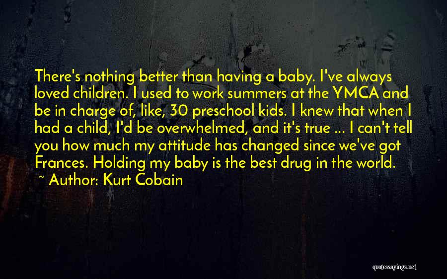 Kurt Cobain Quotes: There's Nothing Better Than Having A Baby. I've Always Loved Children. I Used To Work Summers At The Ymca And