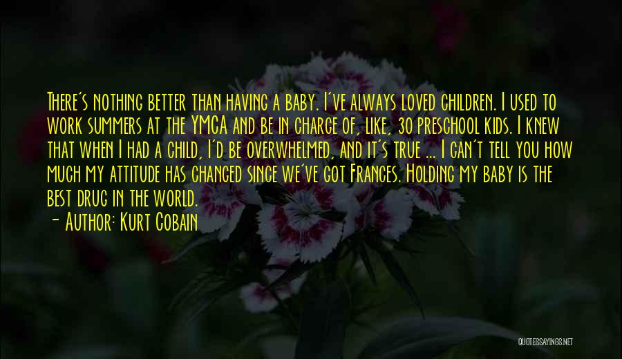 Kurt Cobain Quotes: There's Nothing Better Than Having A Baby. I've Always Loved Children. I Used To Work Summers At The Ymca And