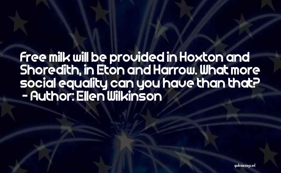 Ellen Wilkinson Quotes: Free Milk Will Be Provided In Hoxton And Shoredith, In Eton And Harrow. What More Social Equality Can You Have