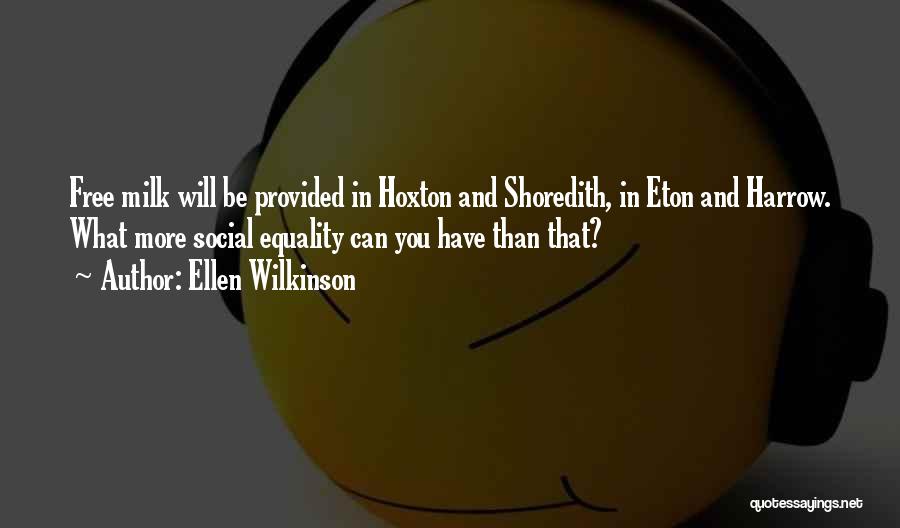 Ellen Wilkinson Quotes: Free Milk Will Be Provided In Hoxton And Shoredith, In Eton And Harrow. What More Social Equality Can You Have