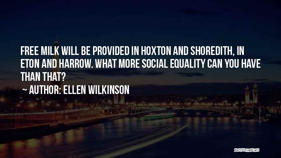 Ellen Wilkinson Quotes: Free Milk Will Be Provided In Hoxton And Shoredith, In Eton And Harrow. What More Social Equality Can You Have