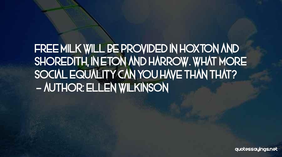 Ellen Wilkinson Quotes: Free Milk Will Be Provided In Hoxton And Shoredith, In Eton And Harrow. What More Social Equality Can You Have